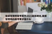 健康管理师报考条件2021最新规定,健康管理师的报考要求是什么