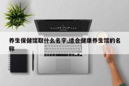 养生保健馆取什么名字,适合健康养生馆的名称