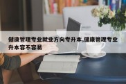 健康管理专业就业方向专升本,健康管理专业升本容不容易