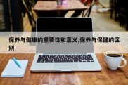 保养与健康的重要性和意义,保养与保健的区别