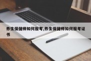 养生保健师如何报考,养生保健师如何报考证书