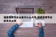 健康管理专业主要学什么大专,健康管理专业前景怎么样