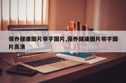 保养健康图片带字图片,保养健康图片带字图片高清