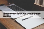 健康管理师报考费用大概多少,健康管理师的报考费用