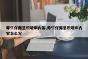 养生保健意识培训内容,养生保健意识培训内容怎么写