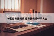 66套养生保健操,养生保健操66节大全