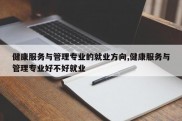 健康服务与管理专业的就业方向,健康服务与管理专业好不好就业