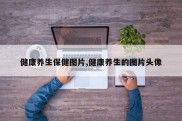 健康养生保健图片,健康养生的图片头像