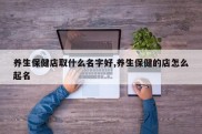 养生保健店取什么名字好,养生保健的店怎么起名