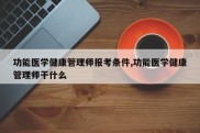 功能医学健康管理师报考条件,功能医学健康管理师干什么