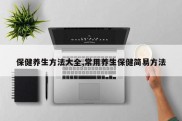 保健养生方法大全,常用养生保健简易方法