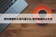 保持健康的小技巧是什么,保持健康的小方法