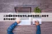 二级健康管理师难考吗,健康管理师二级报考条件有哪些?