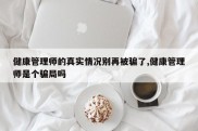 健康管理师的真实情况别再被骗了,健康管理师是个骗局吗