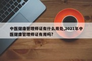中医健康管理师证有什么用处,2021年中医健康管理师证有用吗?
