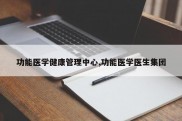 功能医学健康管理中心,功能医学医生集团