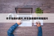 养生健康的图片,养生健康图片祝福图片