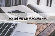 生活健康保养选修课,生活保健知识