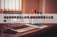 健康管理师是坑人的吗,健康管理师是什么套路