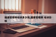 健康管理师培训多少钱,健康管理师 培训价格