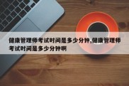健康管理师考试时间是多少分钟,健康管理师考试时间是多少分钟啊
