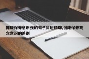 健康保养意识强的句子简短精辟,健康保养观念意识的差别