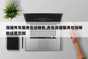 保健养生服务包括哪些,养生保健服务包括哪些经营范围
